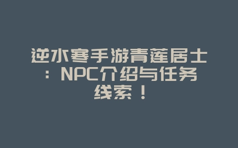逆水寒手游青莲居士:NPC介绍与任务线索!_游戏资讯_36397绿色下载网 逆水寒手游青莲居士:NPC介绍与任务线索!_游戏资讯_36397绿色下载网