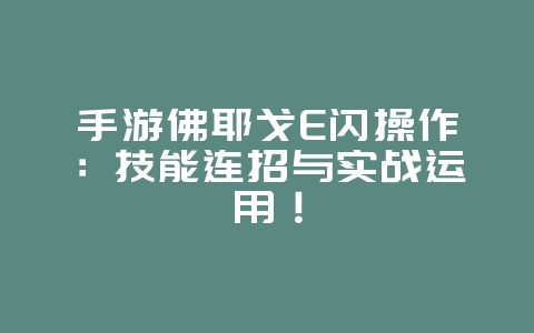 手游佛耶戈E闪操作：技能连招与实战运用！