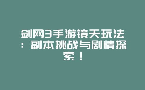 剑网3手游镜天玩法:副本挑战与剧情探索!_游戏攻略_36397绿色下载网 剑网3手游镜天玩法:副本挑战与剧情探索!_游戏攻略_36397绿色下载网
