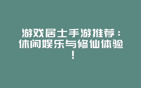 游戏居士手游推荐:休闲娱乐与修仙体验!_游戏资讯_36397绿色下载网 游戏居士手游推荐:休闲娱乐与修仙体验!_游戏资讯_36397绿色下载网