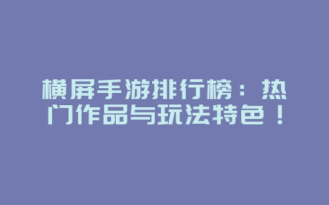 横屏手游排行榜:热门作品与玩法特色!_游戏资讯_36397绿色下载网 横屏手游排行榜:热门作品与玩法特色!_游戏资讯_36397绿色下载网