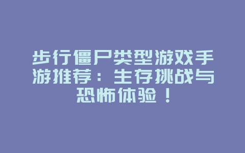 步行僵尸类型游戏手游推荐：生存挑战与恐怖体验！_游戏资讯_36397绿色下载网