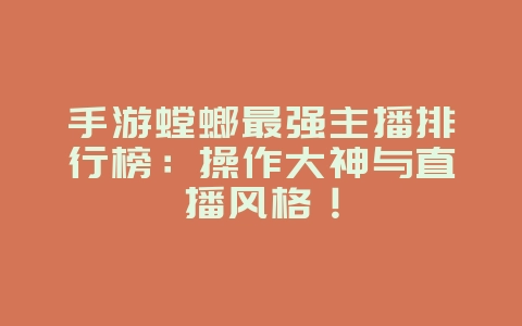手游螳螂最强主播排行榜:操作大神与直播风格!_游戏资讯_36397绿色下载网 手游螳螂最强主播排行榜:操作大神与直播风格!_游戏资讯_36397绿色下载网
