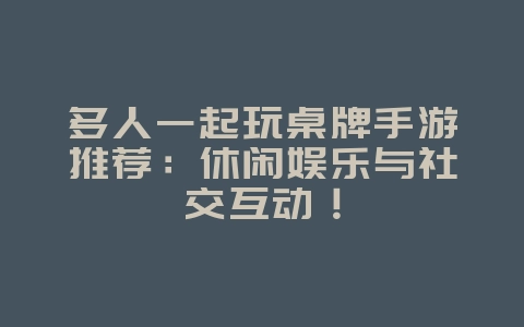 多人一起玩桌牌手游推荐：休闲娱乐与社交互动！_游戏资讯_36397绿色下载网