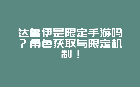达鲁伊是限定手游吗?角色获取与限定机制!_游戏资讯_36397绿色下载网 达鲁伊是限定手游吗?角色获取与限定机制!_游戏资讯_36397绿色下载网
