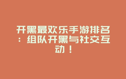 开黑最欢乐手游排名：组队开黑与社交互动！_游戏资讯_36397绿色下载网