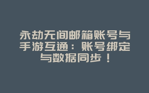 永劫无间邮箱账号与手游互通:账号绑定与数据同步!_游戏攻略_36397绿色下载网 永劫无间邮箱账号与手游互通:账号绑定与数据同步!_游戏攻略_36397绿色下载网