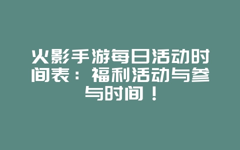 火影手游每日活动时间表:福利活动与参与时间!_游戏攻略_36397绿色下载网 火影手游每日活动时间表:福利活动与参与时间!_游戏攻略_36397绿色下载网