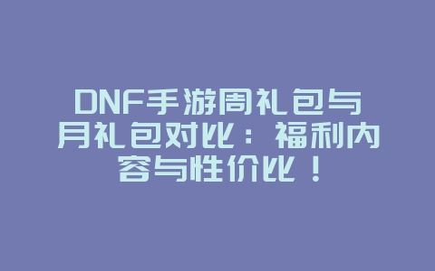 DNF手游周礼包与月礼包对比:福利内容与性价比!_游戏攻略_36397绿色下载网 DNF手游周礼包与月礼包对比:福利内容与性价比!_游戏攻略_36397绿色下载网