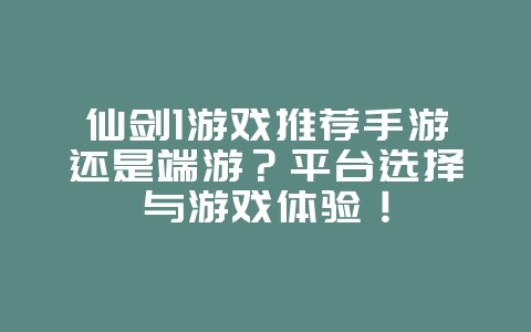仙剑1游戏推荐手游还是端游？平台选择与游戏体验！_游戏资讯_36397绿色下载网