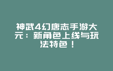 神武4幻唐志手游大元:新角色上线与玩法特色!_新游动态_36397绿色下载网 神武4幻唐志手游大元:新角色上线与玩法特色!_新游动态_36397绿色下载网