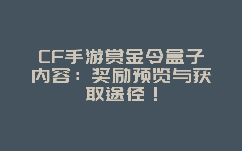 CF手游赏金令盒子内容：奖励预览与获取途径！_游戏资讯_36397绿色下载网