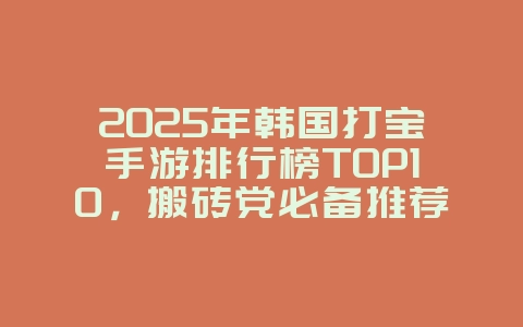 2025年韩国打宝手游排行榜TOP10,搬砖党必备推荐_游戏资讯_36397绿色下载网 2025年韩国打宝手游排行榜TOP10,搬砖党必备推荐_游戏资讯_36397绿色下载网