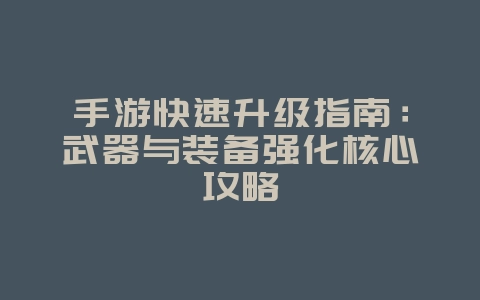 手游快速升级指南：武器与装备强化核心攻略_游戏攻略_36397绿色下载网