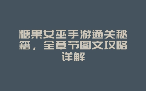 糖果女巫手游通关秘籍,全章节图文攻略详解_游戏攻略_36397绿色下载网 糖果女巫手游通关秘籍,全章节图文攻略详解_游戏攻略_36397绿色下载网