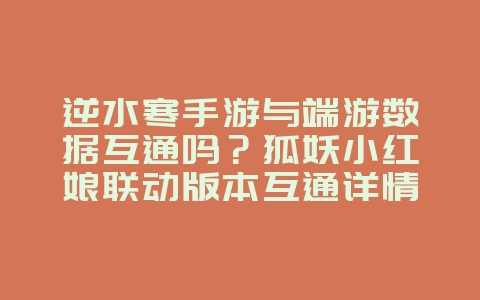 逆水寒手游与端游数据互通吗？狐妖小红娘联动版本互通详情解答_游戏资讯_36397绿色下载网