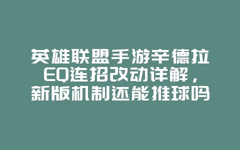 英雄联盟手游辛德拉EQ连招改动详解,新版机制还能推球吗?_游戏攻略_36397绿色下载网 英雄联盟手游辛德拉EQ连招改动详解,新版机制还能推球吗?_游戏攻略_36397绿色下载网