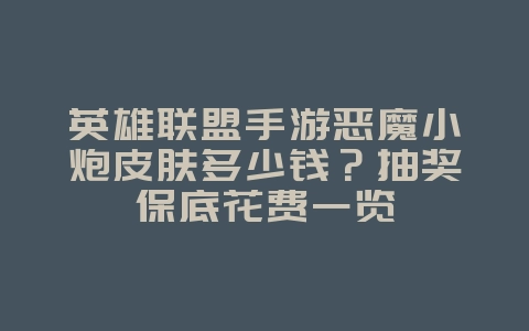 英雄联盟手游恶魔小炮皮肤多少钱?抽奖保底花费一览_游戏攻略_36397绿色下载网 英雄联盟手游恶魔小炮皮肤多少钱?抽奖保底花费一览_游戏攻略_36397绿色下载网