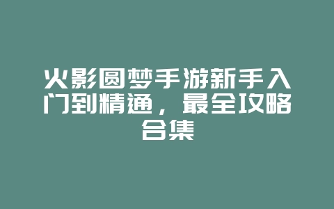火影圆梦手游新手入门到精通,最全攻略合集_游戏攻略_36397绿色下载网 火影圆梦手游新手入门到精通,最全攻略合集_游戏攻略_36397绿色下载网