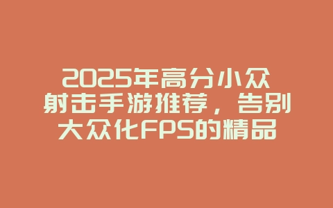 2025年高分小众射击手游推荐,告别大众化FPS的精品之选_游戏资讯_36397绿色下载网 2025年高分小众射击手游推荐,告别大众化FPS的精品之选_游戏资讯_36397绿色下载网