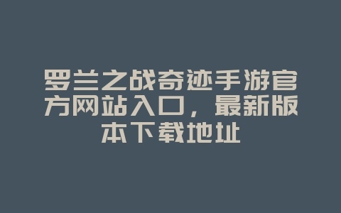 罗兰之战奇迹手游官方网站入口，最新版本下载地址