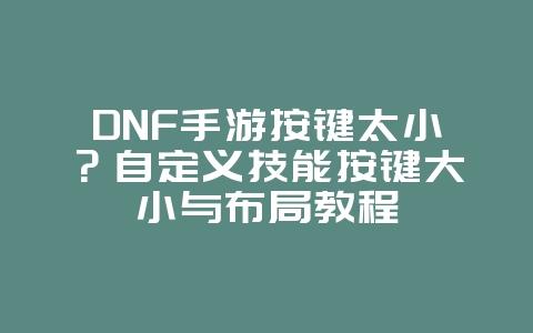 DNF手游按键太小?自定义技能按键大小与布局教程_游戏攻略_36397绿色下载网 DNF手游按键太小?自定义技能按键大小与布局教程_游戏攻略_36397绿色下载网