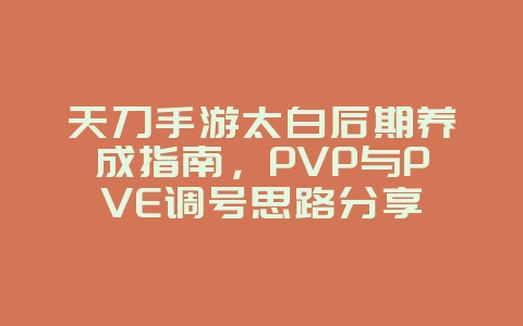 天刀手游太白后期养成指南，PVP与PVE调号思路分享_游戏攻略_36397绿色下载网
