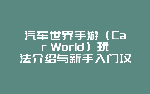 汽车世界手游(Car World)玩法介绍与新手入门攻略_新游动态_36397绿色下载网 汽车世界手游(Car World)玩法介绍与新手入门攻略_新游动态_36397绿色下载网