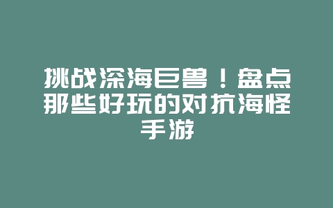 挑战深海巨兽!盘点那些好玩的对抗海怪手游_游戏资讯_36397绿色下载网 挑战深海巨兽!盘点那些好玩的对抗海怪手游_游戏资讯_36397绿色下载网
