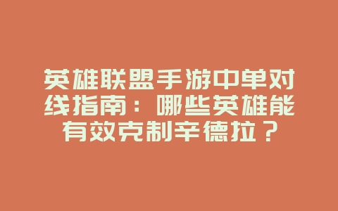 英雄联盟手游中单对线指南：哪些英雄能有效克制辛德拉？_游戏攻略_36397绿色下载网