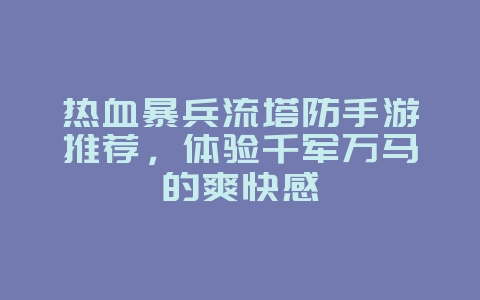 热血暴兵流塔防手游推荐,体验千军万马的爽快感_游戏资讯_36397绿色下载网 热血暴兵流塔防手游推荐,体验千军万马的爽快感_游戏资讯_36397绿色下载网