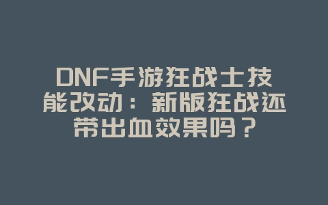 DNF手游狂战士技能改动:新版狂战还带出血效果吗?_游戏攻略_36397绿色下载网 DNF手游狂战士技能改动:新版狂战还带出血效果吗?_游戏攻略_36397绿色下载网