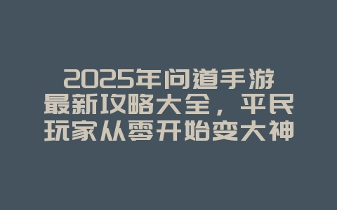 2025年问道手游最新攻略大全,平民玩家从零开始变大神_游戏攻略_36397绿色下载网 2025年问道手游最新攻略大全,平民玩家从零开始变大神_游戏攻略_36397绿色下载网