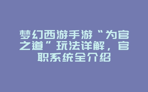 梦幻西游手游“为官之道”玩法详解,官职系统全介绍_游戏攻略_36397绿色下载网 梦幻西游手游“为官之道”玩法详解,官职系统全介绍_游戏攻略_36397绿色下载网
