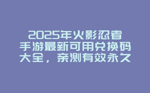 2025年火影忍者手游最新可用兑换码大全,亲测有效永久更新_游戏攻略_36397绿色下载网 2025年火影忍者手游最新可用兑换码大全,亲测有效永久更新_游戏攻略_36397绿色下载网