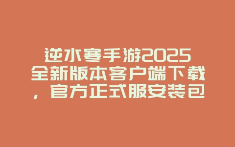 逆水寒手游2025全新版本客户端下载,官方正式服安装包_新游动态_36397绿色下载网 逆水寒手游2025全新版本客户端下载,官方正式服安装包_新游动态_36397绿色下载网