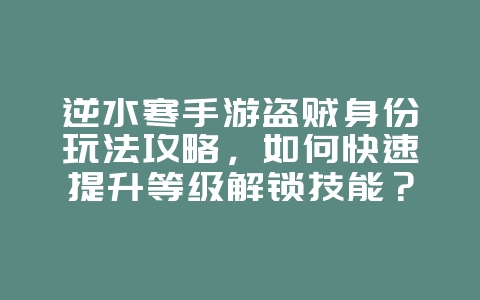逆水寒手游盗贼身份玩法攻略,如何快速提升等级解锁技能?_游戏攻略_36397绿色下载网 逆水寒手游盗贼身份玩法攻略,如何快速提升等级解锁技能?_游戏攻略_36397绿色下载网