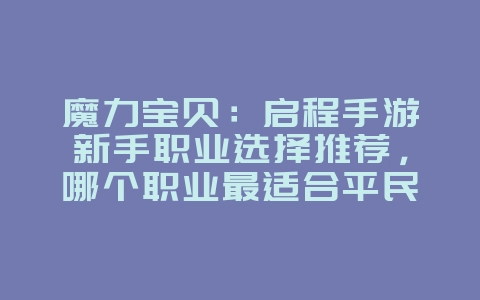 魔力宝贝：启程手游新手职业选择推荐，哪个职业最适合平民？_游戏攻略_36397绿色下载网