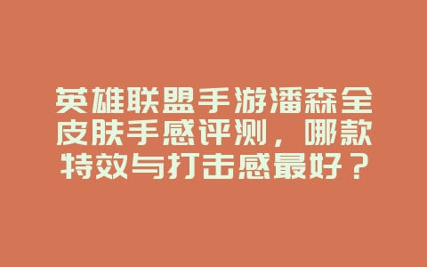 英雄联盟手游潘森全皮肤手感评测，哪款特效与打击感最好？_游戏攻略_36397绿色下载网