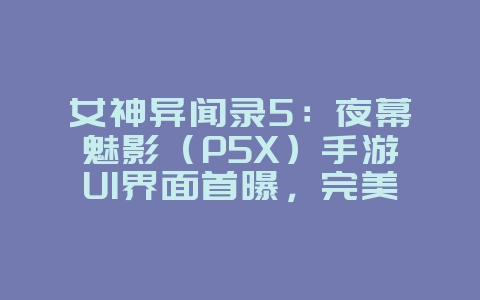 女神异闻录5：夜幕魅影（P5X）手游UI界面首曝，完美还原原作风格