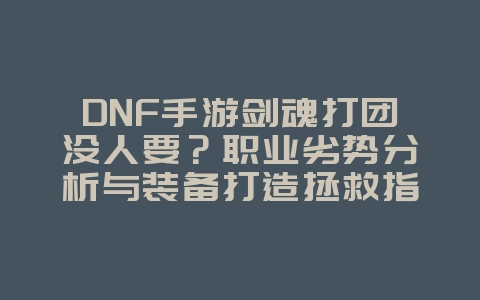 DNF手游剑魂打团没人要?职业劣势分析与装备打造拯救指南_游戏攻略_36397绿色下载网 DNF手游剑魂打团没人要?职业劣势分析与装备打造拯救指南_游戏攻略_36397绿色下载网