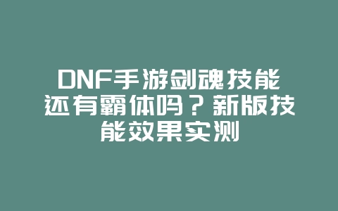 DNF手游剑魂技能还有霸体吗?新版技能效果实测_游戏攻略_36397绿色下载网 DNF手游剑魂技能还有霸体吗?新版技能效果实测_游戏攻略_36397绿色下载网