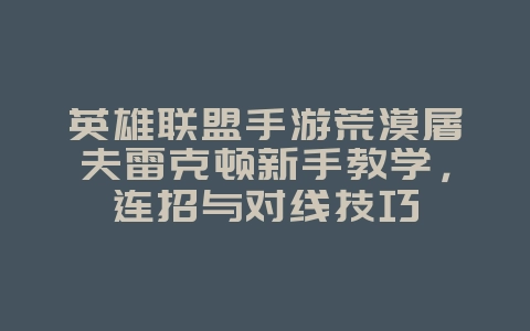 英雄联盟手游荒漠屠夫雷克顿新手教学,连招与对线技巧_游戏攻略_36397绿色下载网 英雄联盟手游荒漠屠夫雷克顿新手教学,连招与对线技巧_游戏攻略_36397绿色下载网
