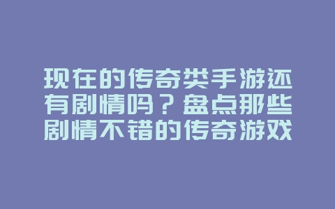 现在的传奇类手游还有剧情吗?盘点那些剧情不错的传奇游戏_游戏资讯_36397绿色下载网 现在的传奇类手游还有剧情吗?盘点那些剧情不错的传奇游戏_游戏资讯_36397绿色下载网