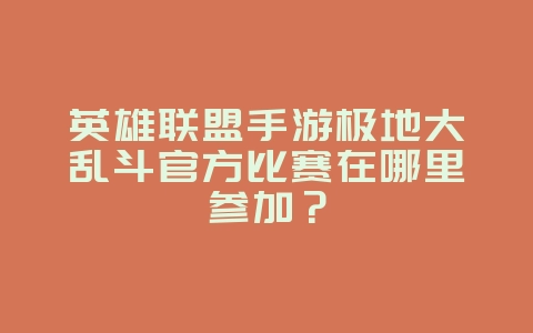 英雄联盟手游极地大乱斗官方比赛在哪里参加?_游戏资讯_36397绿色下载网 英雄联盟手游极地大乱斗官方比赛在哪里参加?_游戏资讯_36397绿色下载网