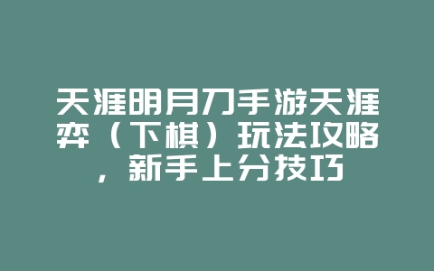 天涯明月刀手游天涯弈(下棋)玩法攻略,新手上分技巧_游戏攻略_36397绿色下载网 天涯明月刀手游天涯弈(下棋)玩法攻略,新手上分技巧_游戏攻略_36397绿色下载网