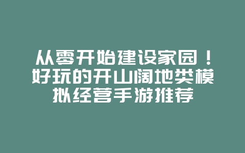 从零开始建设家园!好玩的开山阔地类模拟经营手游推荐_游戏资讯_36397绿色下载网 从零开始建设家园!好玩的开山阔地类模拟经营手游推荐_游戏资讯_36397绿色下载网