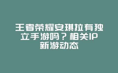 王者荣耀安琪拉有独立手游吗?相关IP新游动态_新游动态_36397绿色下载网 王者荣耀安琪拉有独立手游吗?相关IP新游动态_新游动态_36397绿色下载网