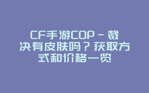 CF手游COP-裁决有皮肤吗?获取方式和价格一览_游戏攻略_36397绿色下载网 CF手游COP-裁决有皮肤吗?获取方式和价格一览_游戏攻略_36397绿色下载网