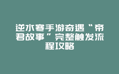 逆水寒手游奇遇“帝君故事”完整触发流程攻略_游戏攻略_36397绿色下载网